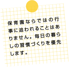 保育園ならではの行事に追われることはありません。毎日の暮らしの習慣づくりを優先します。