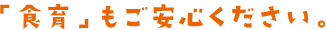 「食育」もご安心ください。