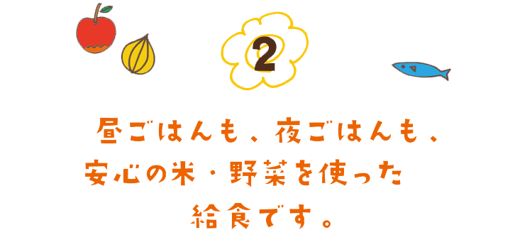昼ごはんも、夜ごはんも、安心の米・野菜を使った給食です