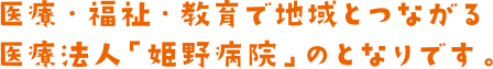 医療・福祉・教育で地域とつながる医療法人「姫野病院」のとなりです。