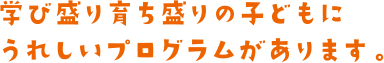 学び盛り育ち盛りの子どもにうれしいプログラムがあります。